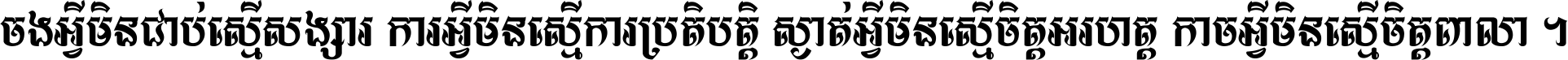 ចង​អ្វី​មិន​ជាប់​ស្មើ​សង្សារ ការ​អ្វី​មិន​ស្មើ​ការ​ប្រតិបត្តិ ស្ងាត់​អ្វី​មិន​ស្មើ​​ចិត្ត​អរហត្ត​ កាច​អ្វី​មិន​ស្មើ​ចិត្ត​ពាលា ។