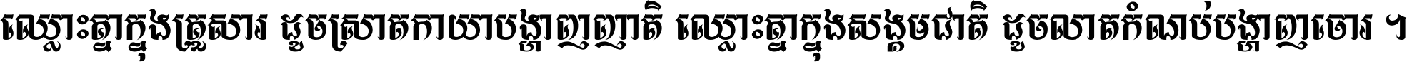 ឈ្លោះ​គ្នា​ក្នុង​គ្រួសារ ដូច​ស្រាត​កាយា​បង្ហាញ​ញាតិ ឈ្លោះគ្នាក្នុង​សង្គមជាតិ ដូច​លាត​កំណប់​បង្ហាញ​ចោរ ។