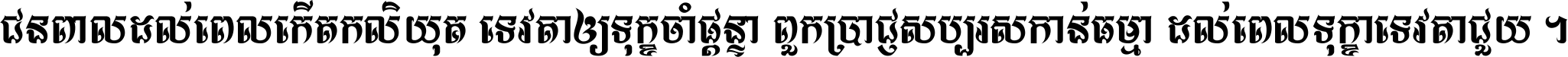 ជនពាល​ដល់​ពេល​កើត​កលិយុគ ទេវតា​ឲ្យ​ទុក្ខ​ចាំ​ផ្ដន្ទា ពួក​ប្រាជ្ញ​សប្បរស​កាន់​ធម្មា ដល់​ពេល​ទុក្ខា​ទេវតា​ជួយ ។