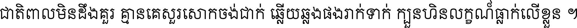 ជាតិ​ពាល​មិន​ដឹង​គួរ គ្មាន​គេ​សួរ​សោក​ចង់​ជាក់ ឆ្លើយ​ឆ្លង​ផង​រាក់​ទាក់​ ក្បួន​ហិន​លក្ខណ៍​ធ្លាក់​លើ​ខ្លួន ។