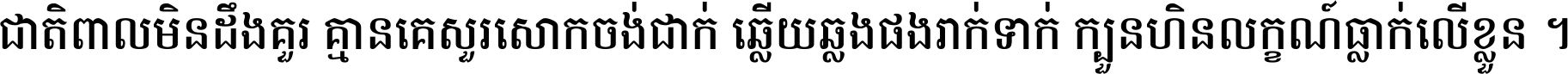 ជាតិ​ពាល​មិន​ដឹង​គួរ គ្មាន​គេ​សួរ​សោក​ចង់​ជាក់ ឆ្លើយ​ឆ្លង​ផង​រាក់​ទាក់​ ក្បួន​ហិន​លក្ខណ៍​ធ្លាក់​លើ​ខ្លួន ។