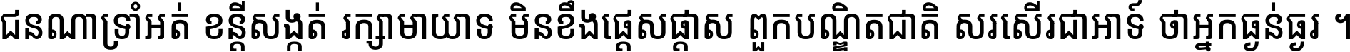 ជនណា​ទ្រាំអត់ ខន្តី​សង្កត់ រក្សា​មាយាទ មិន​ខឹង​ផ្ដេសផ្ដាស ពួក​បណ្ឌិតជាតិ សរសើរ​ជា​អាទ៍ ថា​អ្នក​ធ្ងន់​ធ្ងរ ។