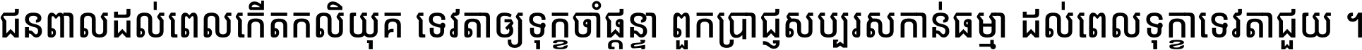 ជនពាល​ដល់​ពេល​កើត​កលិយុគ ទេវតា​ឲ្យ​ទុក្ខ​ចាំ​ផ្ដន្ទា ពួក​ប្រាជ្ញ​សប្បរស​កាន់​ធម្មា ដល់​ពេល​ទុក្ខា​ទេវតា​ជួយ ។