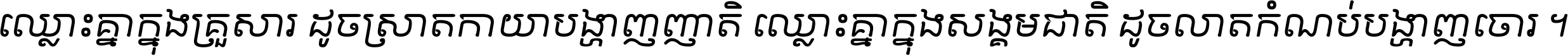 ឈ្លោះ​គ្នា​ក្នុង​គ្រួសារ ដូច​ស្រាត​កាយា​បង្ហាញ​ញាតិ ឈ្លោះគ្នាក្នុង​សង្គមជាតិ ដូច​លាត​កំណប់​បង្ហាញ​ចោរ ។