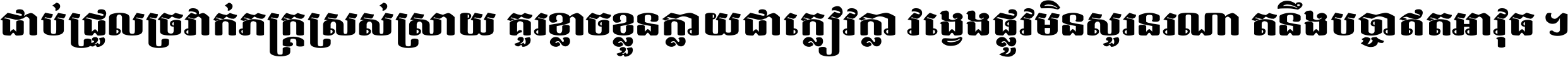 ជាប់​ជ្រួល​ច្រវាក់​ភក្ត្រ​ស្រស់ស្រាយ គួរ​ខ្លាច​ខ្លួន​ក្លាយ​ជា​ក្លៀវក្លា វង្វេង​ផ្លូវ​មិន​សួរន​រណា តនឹងបច្ចា​ឥត​អាវុធ ។