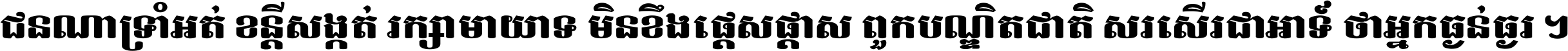 ជនណា​ទ្រាំអត់ ខន្តី​សង្កត់ រក្សា​មាយាទ មិន​ខឹង​ផ្ដេសផ្ដាស ពួក​បណ្ឌិតជាតិ សរសើរ​ជា​អាទ៍ ថា​អ្នក​ធ្ងន់​ធ្ងរ ។