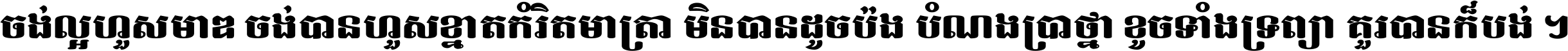 ចង់​ល្អ​ហួស​មាឌ ចង់​បាន​ហួស​ខ្នាត​កំរិត​មាត្រា មិន​បាន​ដូច​ប៉ង បំណង​ប្រាថ្នា ខូច​ទាំងទ្រព្យា គួរ​បាន​ក៏បង់ ។
