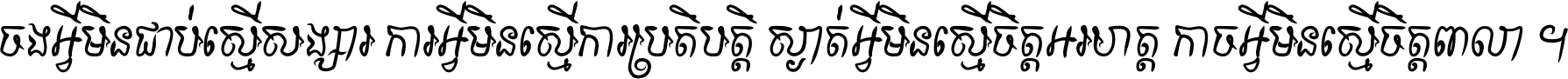 ចង​អ្វី​មិន​ជាប់​ស្មើ​សង្សារ ការ​អ្វី​មិន​ស្មើ​ការ​ប្រតិបត្តិ ស្ងាត់​អ្វី​មិន​ស្មើ​​ចិត្ត​អរហត្ត​ កាច​អ្វី​មិន​ស្មើ​ចិត្ត​ពាលា ។