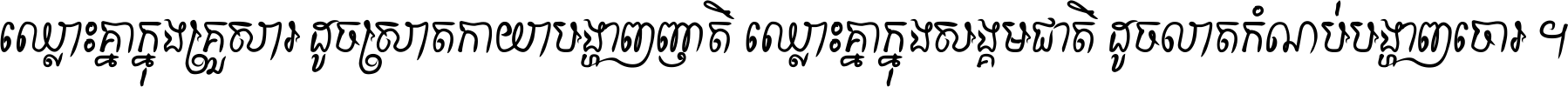 ឈ្លោះ​គ្នា​ក្នុង​គ្រួសារ ដូច​ស្រាត​កាយា​បង្ហាញ​ញាតិ ឈ្លោះគ្នាក្នុង​សង្គមជាតិ ដូច​លាត​កំណប់​បង្ហាញ​ចោរ ។