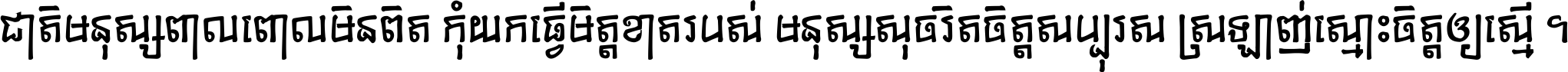 ជាតិ​មនុស្ស​ពាល​ពោល​មិន​ពិត កុំ​យក​ធ្វើ​មិត្ត​ខាត​របស់ មនុស្ស​សុចរិត​ចិត្ត​សប្បុរស ស្រឡាញ់​ស្មោះ​ចិត្ត​ឲ្យ​ស្មើ ។