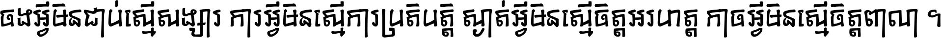 ចង​អ្វី​មិន​ជាប់​ស្មើ​សង្សារ ការ​អ្វី​មិន​ស្មើ​ការ​ប្រតិបត្តិ ស្ងាត់​អ្វី​មិន​ស្មើ​​ចិត្ត​អរហត្ត​ កាច​អ្វី​មិន​ស្មើ​ចិត្ត​ពាលា ។
