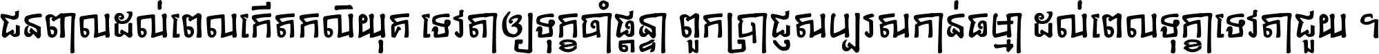 ជនពាល​ដល់​ពេល​កើត​កលិយុគ ទេវតា​ឲ្យ​ទុក្ខ​ចាំ​ផ្ដន្ទា ពួក​ប្រាជ្ញ​សប្បរស​កាន់​ធម្មា ដល់​ពេល​ទុក្ខា​ទេវតា​ជួយ ។