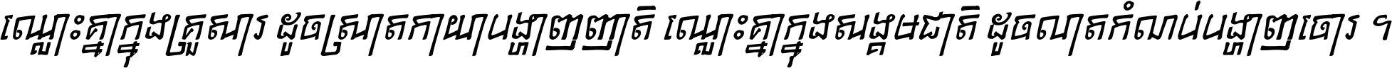 ឈ្លោះ​គ្នា​ក្នុង​គ្រួសារ ដូច​ស្រាត​កាយា​បង្ហាញ​ញាតិ ឈ្លោះគ្នាក្នុង​សង្គមជាតិ ដូច​លាត​កំណប់​បង្ហាញ​ចោរ ។