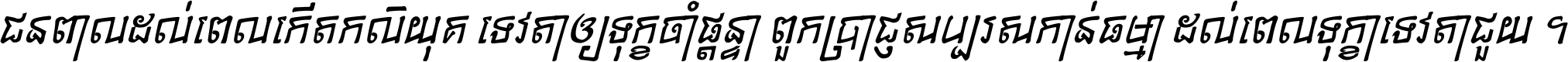 ជនពាល​ដល់​ពេល​កើត​កលិយុគ ទេវតា​ឲ្យ​ទុក្ខ​ចាំ​ផ្ដន្ទា ពួក​ប្រាជ្ញ​សប្បរស​កាន់​ធម្មា ដល់​ពេល​ទុក្ខា​ទេវតា​ជួយ ។