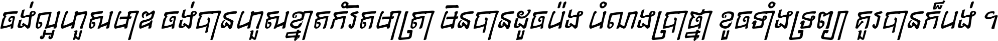ចង់​ល្អ​ហួស​មាឌ ចង់​បាន​ហួស​ខ្នាត​កំរិត​មាត្រា មិន​បាន​ដូច​ប៉ង បំណង​ប្រាថ្នា ខូច​ទាំងទ្រព្យា គួរ​បាន​ក៏បង់ ។