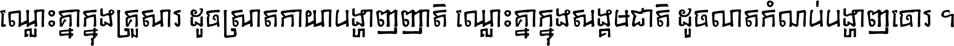 ឈ្លោះ​គ្នា​ក្នុង​គ្រួសារ ដូច​ស្រាត​កាយា​បង្ហាញ​ញាតិ ឈ្លោះគ្នាក្នុង​សង្គមជាតិ ដូច​លាត​កំណប់​បង្ហាញ​ចោរ ។