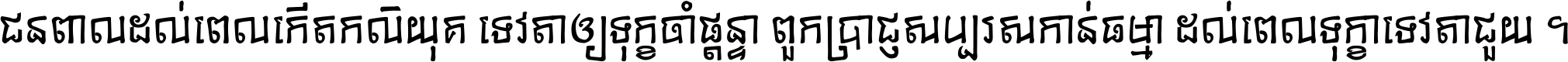 ជនពាល​ដល់​ពេល​កើត​កលិយុគ ទេវតា​ឲ្យ​ទុក្ខ​ចាំ​ផ្ដន្ទា ពួក​ប្រាជ្ញ​សប្បរស​កាន់​ធម្មា ដល់​ពេល​ទុក្ខា​ទេវតា​ជួយ ។