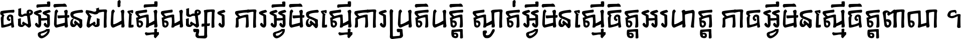 ចង​អ្វី​មិន​ជាប់​ស្មើ​សង្សារ ការ​អ្វី​មិន​ស្មើ​ការ​ប្រតិបត្តិ ស្ងាត់​អ្វី​មិន​ស្មើ​​ចិត្ត​អរហត្ត​ កាច​អ្វី​មិន​ស្មើ​ចិត្ត​ពាលា ។