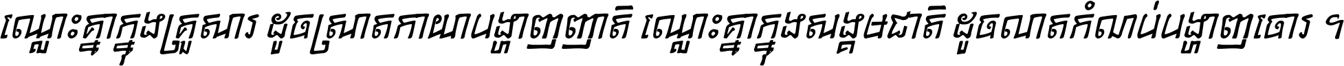 ឈ្លោះ​គ្នា​ក្នុង​គ្រួសារ ដូច​ស្រាត​កាយា​បង្ហាញ​ញាតិ ឈ្លោះគ្នាក្នុង​សង្គមជាតិ ដូច​លាត​កំណប់​បង្ហាញ​ចោរ ។