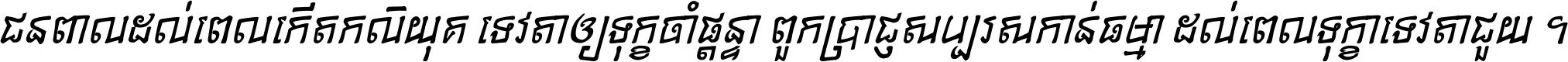 ជនពាល​ដល់​ពេល​កើត​កលិយុគ ទេវតា​ឲ្យ​ទុក្ខ​ចាំ​ផ្ដន្ទា ពួក​ប្រាជ្ញ​សប្បរស​កាន់​ធម្មា ដល់​ពេល​ទុក្ខា​ទេវតា​ជួយ ។