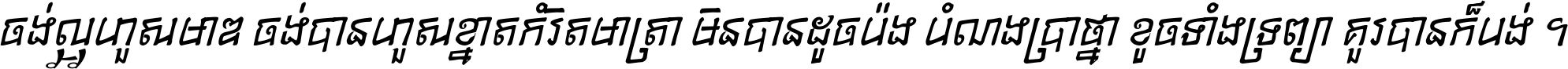 ចង់​ល្អ​ហួស​មាឌ ចង់​បាន​ហួស​ខ្នាត​កំរិត​មាត្រា មិន​បាន​ដូច​ប៉ង បំណង​ប្រាថ្នា ខូច​ទាំងទ្រព្យា គួរ​បាន​ក៏បង់ ។