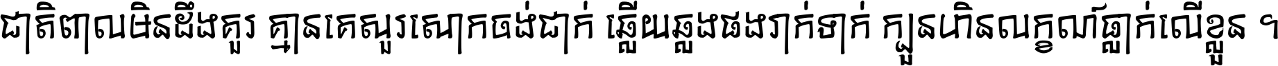 ជាតិ​ពាល​មិន​ដឹង​គួរ គ្មាន​គេ​សួរ​សោក​ចង់​ជាក់ ឆ្លើយ​ឆ្លង​ផង​រាក់​ទាក់​ ក្បួន​ហិន​លក្ខណ៍​ធ្លាក់​លើ​ខ្លួន ។
