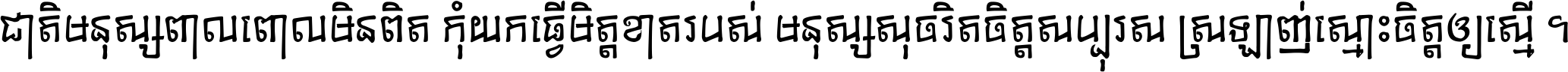 ជាតិ​មនុស្ស​ពាល​ពោល​មិន​ពិត កុំ​យក​ធ្វើ​មិត្ត​ខាត​របស់ មនុស្ស​សុចរិត​ចិត្ត​សប្បុរស ស្រឡាញ់​ស្មោះ​ចិត្ត​ឲ្យ​ស្មើ ។