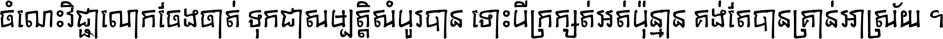 ចំណេះ​វិជ្ជា​លោក​ចែង​ចាត់ ទុក​ជា​សម្បត្តិ​សំបូរ​បាន ទោះ​បី​ក្រក្សត់​អត់​ប៉ុន្មាន គង់​តែ​បាន​គ្រាន់​អាស្រ័យ ។