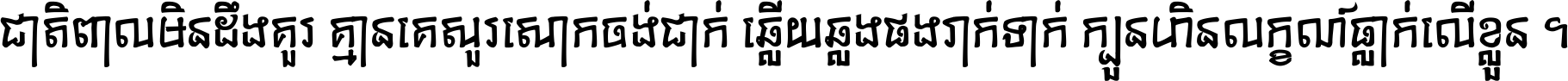 ជាតិ​ពាល​មិន​ដឹង​គួរ គ្មាន​គេ​សួរ​សោក​ចង់​ជាក់ ឆ្លើយ​ឆ្លង​ផង​រាក់​ទាក់​ ក្បួន​ហិន​លក្ខណ៍​ធ្លាក់​លើ​ខ្លួន ។