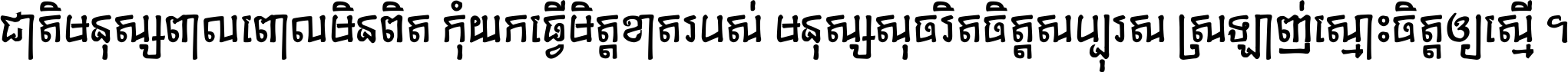 ជាតិ​មនុស្ស​ពាល​ពោល​មិន​ពិត កុំ​យក​ធ្វើ​មិត្ត​ខាត​របស់ មនុស្ស​សុចរិត​ចិត្ត​សប្បុរស ស្រឡាញ់​ស្មោះ​ចិត្ត​ឲ្យ​ស្មើ ។
