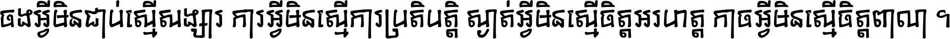 ចង​អ្វី​មិន​ជាប់​ស្មើ​សង្សារ ការ​អ្វី​មិន​ស្មើ​ការ​ប្រតិបត្តិ ស្ងាត់​អ្វី​មិន​ស្មើ​​ចិត្ត​អរហត្ត​ កាច​អ្វី​មិន​ស្មើ​ចិត្ត​ពាលា ។