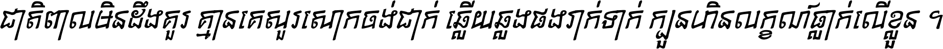 ជាតិ​ពាល​មិន​ដឹង​គួរ គ្មាន​គេ​សួរ​សោក​ចង់​ជាក់ ឆ្លើយ​ឆ្លង​ផង​រាក់​ទាក់​ ក្បួន​ហិន​លក្ខណ៍​ធ្លាក់​លើ​ខ្លួន ។