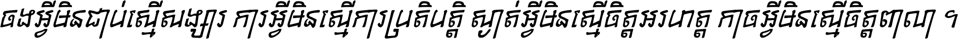 ចង​អ្វី​មិន​ជាប់​ស្មើ​សង្សារ ការ​អ្វី​មិន​ស្មើ​ការ​ប្រតិបត្តិ ស្ងាត់​អ្វី​មិន​ស្មើ​​ចិត្ត​អរហត្ត​ កាច​អ្វី​មិន​ស្មើ​ចិត្ត​ពាលា ។