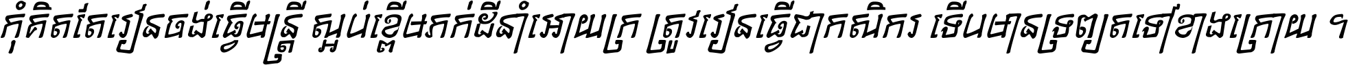កុំ​គិត​តែ​រៀន​ចង់ធ្វើ​មន្ត្រី ស្អប់​ខ្ពើម​ភក់ដី​នាំអោយ​ក្រ ត្រូវ​រៀន​ធ្វើ​ជា​កសិករ ទើប​មានទ្រព្យ​ត​ទៅ​ខាង​ក្រោយ ។