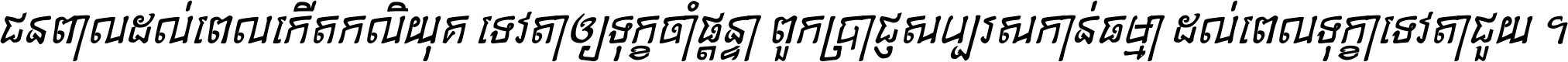 ជនពាល​ដល់​ពេល​កើត​កលិយុគ ទេវតា​ឲ្យ​ទុក្ខ​ចាំ​ផ្ដន្ទា ពួក​ប្រាជ្ញ​សប្បរស​កាន់​ធម្មា ដល់​ពេល​ទុក្ខា​ទេវតា​ជួយ ។