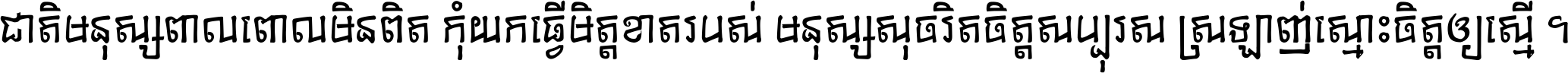 ជាតិ​មនុស្ស​ពាល​ពោល​មិន​ពិត កុំ​យក​ធ្វើ​មិត្ត​ខាត​របស់ មនុស្ស​សុចរិត​ចិត្ត​សប្បុរស ស្រឡាញ់​ស្មោះ​ចិត្ត​ឲ្យ​ស្មើ ។