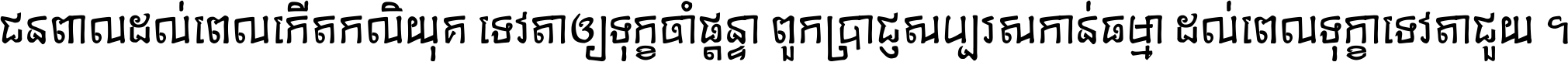 ជនពាល​ដល់​ពេល​កើត​កលិយុគ ទេវតា​ឲ្យ​ទុក្ខ​ចាំ​ផ្ដន្ទា ពួក​ប្រាជ្ញ​សប្បរស​កាន់​ធម្មា ដល់​ពេល​ទុក្ខា​ទេវតា​ជួយ ។
