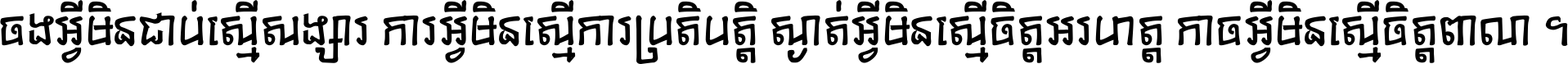 ចង​អ្វី​មិន​ជាប់​ស្មើ​សង្សារ ការ​អ្វី​មិន​ស្មើ​ការ​ប្រតិបត្តិ ស្ងាត់​អ្វី​មិន​ស្មើ​​ចិត្ត​អរហត្ត​ កាច​អ្វី​មិន​ស្មើ​ចិត្ត​ពាលា ។