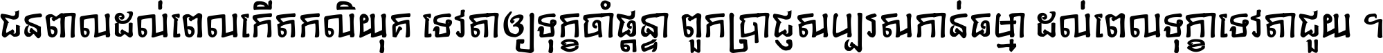 ជនពាល​ដល់​ពេល​កើត​កលិយុគ ទេវតា​ឲ្យ​ទុក្ខ​ចាំ​ផ្ដន្ទា ពួក​ប្រាជ្ញ​សប្បរស​កាន់​ធម្មា ដល់​ពេល​ទុក្ខា​ទេវតា​ជួយ ។