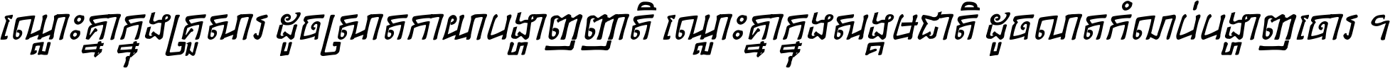 ឈ្លោះ​គ្នា​ក្នុង​គ្រួសារ ដូច​ស្រាត​កាយា​បង្ហាញ​ញាតិ ឈ្លោះគ្នាក្នុង​សង្គមជាតិ ដូច​លាត​កំណប់​បង្ហាញ​ចោរ ។