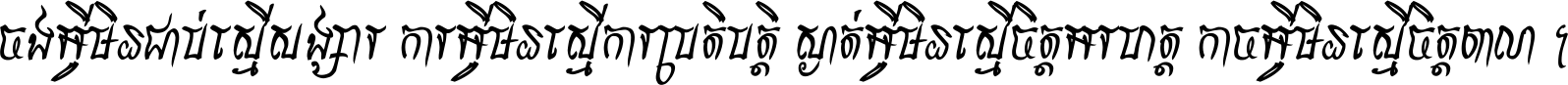 ចង​អ្វី​មិន​ជាប់​ស្មើ​សង្សារ ការ​អ្វី​មិន​ស្មើ​ការ​ប្រតិបត្តិ ស្ងាត់​អ្វី​មិន​ស្មើ​​ចិត្ត​អរហត្ត​ កាច​អ្វី​មិន​ស្មើ​ចិត្ត​ពាលា ។