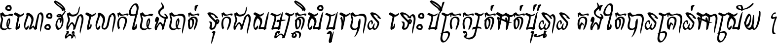 ចំណេះ​វិជ្ជា​លោក​ចែង​ចាត់ ទុក​ជា​សម្បត្តិ​សំបូរ​បាន ទោះ​បី​ក្រក្សត់​អត់​ប៉ុន្មាន គង់​តែ​បាន​គ្រាន់​អាស្រ័យ ។