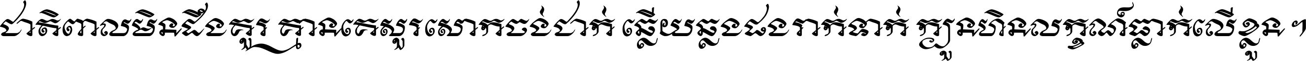 ជាតិ​ពាល​មិន​ដឹង​គួរ គ្មាន​គេ​សួរ​សោក​ចង់​ជាក់ ឆ្លើយ​ឆ្លង​ផង​រាក់​ទាក់​ ក្បួន​ហិន​លក្ខណ៍​ធ្លាក់​លើ​ខ្លួន ។