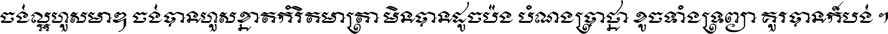 ចង់​ល្អ​ហួស​មាឌ ចង់​បាន​ហួស​ខ្នាត​កំរិត​មាត្រា មិន​បាន​ដូច​ប៉ង បំណង​ប្រាថ្នា ខូច​ទាំងទ្រព្យា គួរ​បាន​ក៏បង់ ។