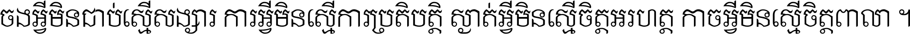 ចង​អ្វី​មិន​ជាប់​ស្មើ​សង្សារ ការ​អ្វី​មិន​ស្មើ​ការ​ប្រតិបត្តិ ស្ងាត់​អ្វី​មិន​ស្មើ​​ចិត្ត​អរហត្ត​ កាច​អ្វី​មិន​ស្មើ​ចិត្ត​ពាលា ។