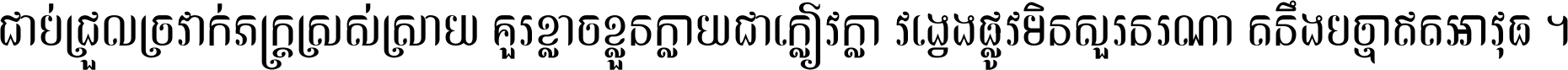 ជាប់​ជ្រួល​ច្រវាក់​ភក្ត្រ​ស្រស់ស្រាយ គួរ​ខ្លាច​ខ្លួន​ក្លាយ​ជា​ក្លៀវក្លា វង្វេង​ផ្លូវ​មិន​សួរន​រណា តនឹងបច្ចា​ឥត​អាវុធ ។