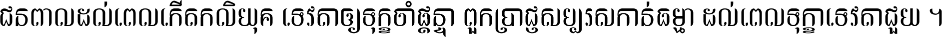 ជនពាល​ដល់​ពេល​កើត​កលិយុគ ទេវតា​ឲ្យ​ទុក្ខ​ចាំ​ផ្ដន្ទា ពួក​ប្រាជ្ញ​សប្បរស​កាន់​ធម្មា ដល់​ពេល​ទុក្ខា​ទេវតា​ជួយ ។