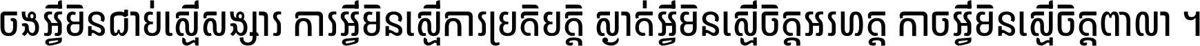 ចង​អ្វី​មិន​ជាប់​ស្មើ​សង្សារ ការ​អ្វី​មិន​ស្មើ​ការ​ប្រតិបត្តិ ស្ងាត់​អ្វី​មិន​ស្មើ​​ចិត្ត​អរហត្ត​ កាច​អ្វី​មិន​ស្មើ​ចិត្ត​ពាលា ។