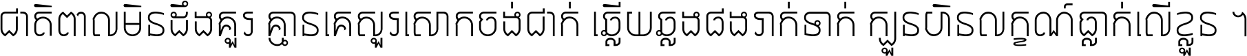 ជាតិ​ពាល​មិន​ដឹង​គួរ គ្មាន​គេ​សួរ​សោក​ចង់​ជាក់ ឆ្លើយ​ឆ្លង​ផង​រាក់​ទាក់​ ក្បួន​ហិន​លក្ខណ៍​ធ្លាក់​លើ​ខ្លួន ។