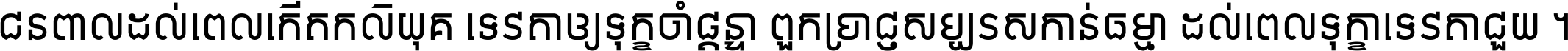 ជនពាល​ដល់​ពេល​កើត​កលិយុគ ទេវតា​ឲ្យ​ទុក្ខ​ចាំ​ផ្ដន្ទា ពួក​ប្រាជ្ញ​សប្បរស​កាន់​ធម្មា ដល់​ពេល​ទុក្ខា​ទេវតា​ជួយ ។